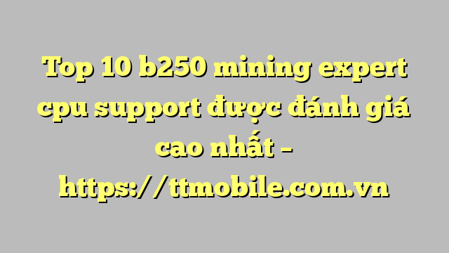 Top 10 b250 mining expert cpu support được đánh giá cao nhất – https://ttmobile.com.vn