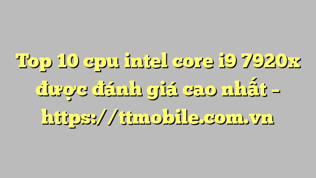 Top 10 cpu intel core i9 7920x được đánh giá cao nhất – https://ttmobile.com.vn