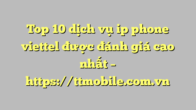 Top 10 dịch vụ ip phone viettel được đánh giá cao nhất – https://ttmobile.com.vn