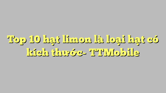 Top 10 hạt limon là loại hạt có kích thước- TTMobile