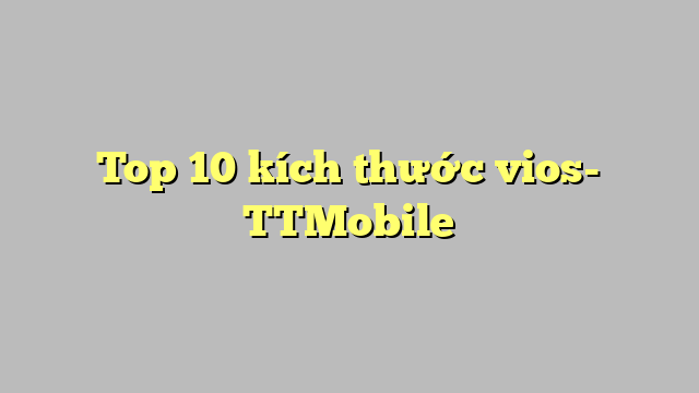 Top 10 kích thước vios- TTMobile