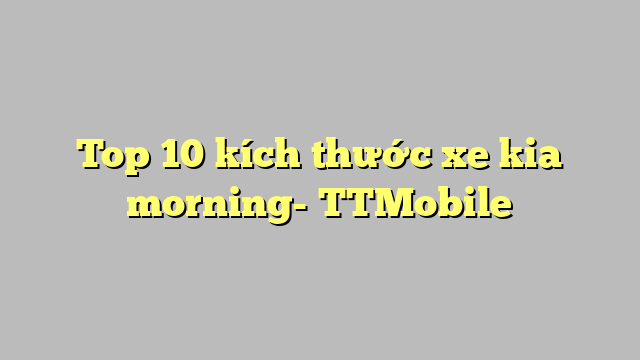 Top 10 kích thước xe kia morning- TTMobile
