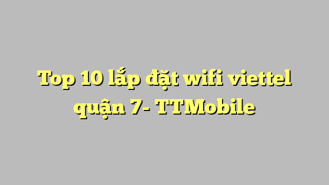 Top 10 lắp đặt wifi viettel quận 7- TTMobile