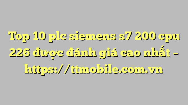 Top 10 plc siemens s7 200 cpu 226 được đánh giá cao nhất – https://ttmobile.com.vn
