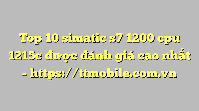 Top 10 simatic s7 1200 cpu 1215c được đánh giá cao nhất – https://ttmobile.com.vn