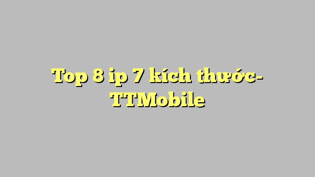 Top 8 ip 7 kích thước- TTMobile