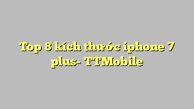 Top 8 kích thước iphone 7 plus- TTMobile