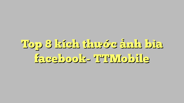 Top 8 kích thước ảnh bìa facebook- TTMobile