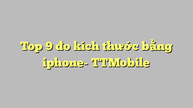 Top 9 đo kích thước bằng iphone- TTMobile