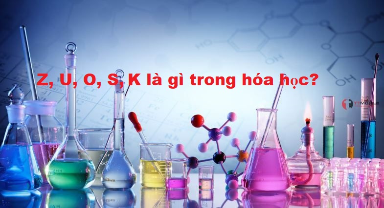 Z, U, O, S,K là gì trong hóa học