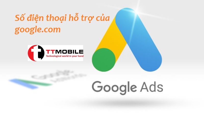 Số điện thoại hỗ trợ Google Ads – Cập nhập mới nhất